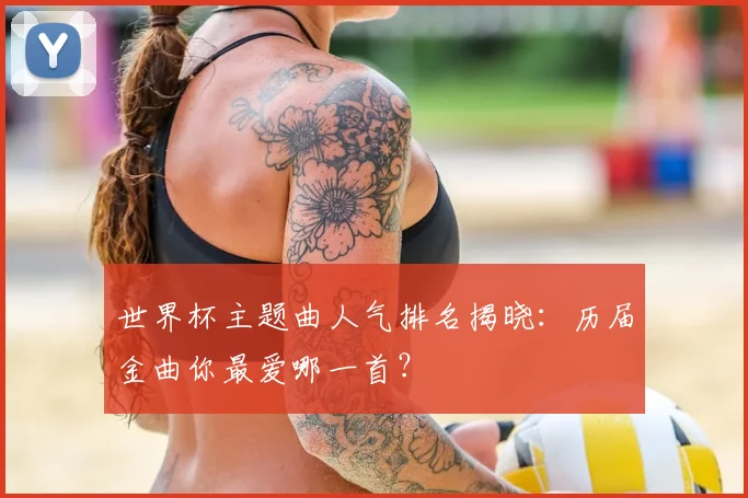 世界杯主题曲人气排名揭晓:历届金曲你最爱哪一首?