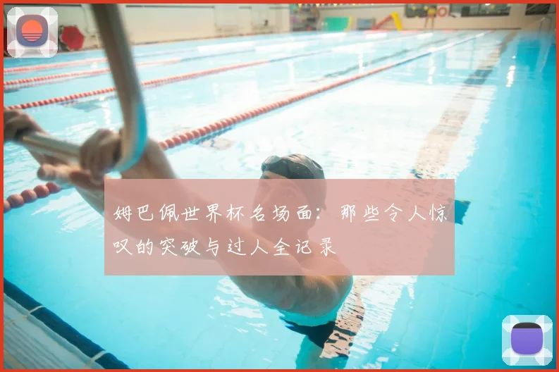 姆巴佩世界杯名场面：那些令人惊叹的突破与过人全记录