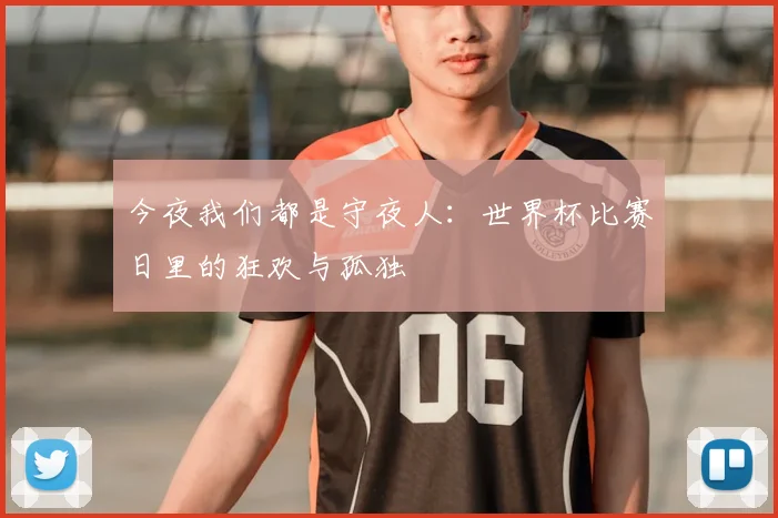今夜我们都是守夜人：世界杯比赛日里的狂欢与孤独