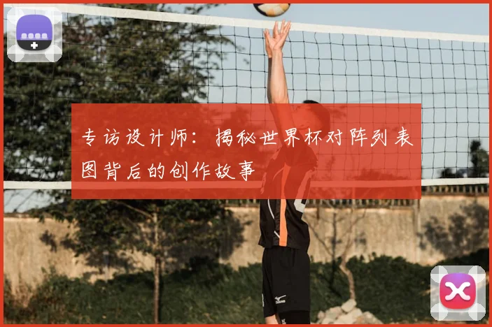 专访设计师:揭秘世界杯对阵列表图背后的创作故事