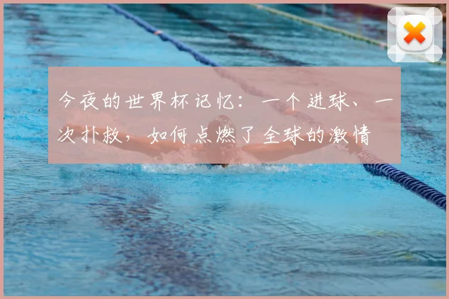 今夜的世界杯记忆：一个进球、一次扑救，如何点燃了全球的激情