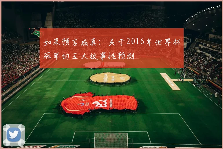如果预言成真：关于2016年世界杯冠军的五大故事性预测
