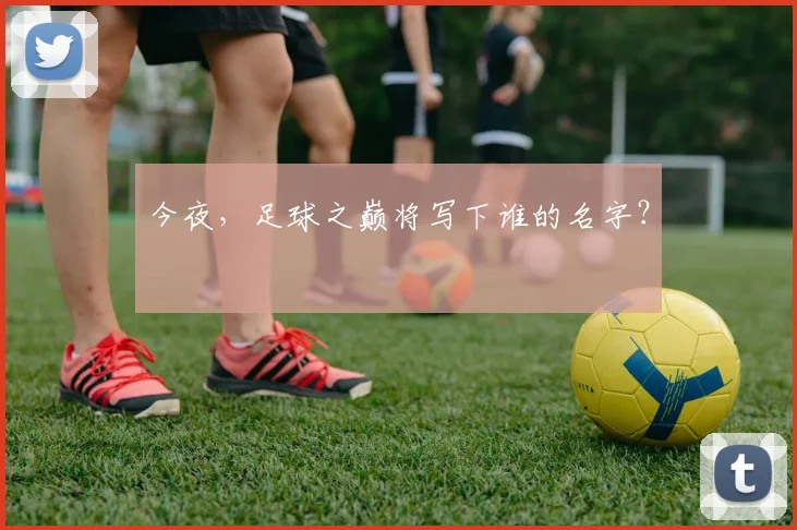 今夜，足球之巅将写下谁的名字？