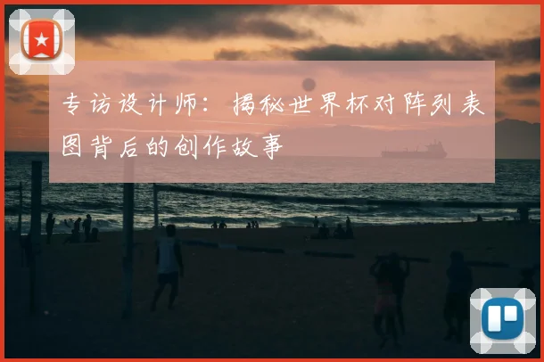 专访设计师:揭秘世界杯对阵列表图背后的创作故事