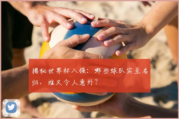揭秘世界杯八强：哪些球队实至名归，谁又令人意外？