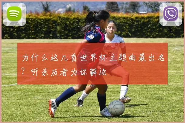 为什么这几首世界杯主题曲最出名?听亲历者为你解读