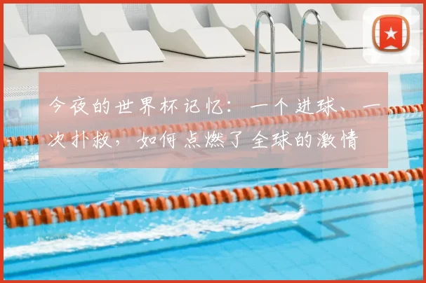 今夜的世界杯记忆：一个进球、一次扑救，如何点燃了全球的激情