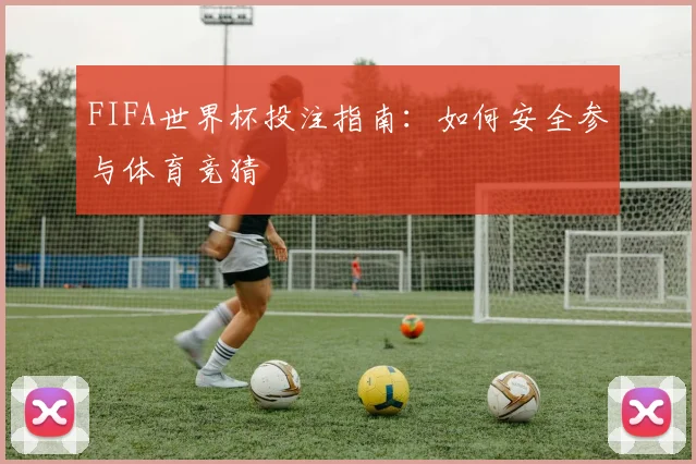 FIFA世界杯投注指南：如何安全参与体育竞猜